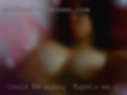 Could be your pussy in Tupelo, MS best friend with benifits.