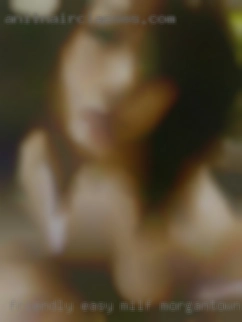 Friendly, easy milf Morgantown going and relaxed.