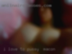 I love to watch  a woman pussy in Macon  masturbate.