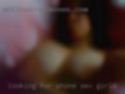 Looking phone sex girls for new friends/hookups.